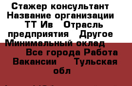 Стажер-консультант › Название организации ­ ТТ-Ив › Отрасль предприятия ­ Другое › Минимальный оклад ­ 27 000 - Все города Работа » Вакансии   . Тульская обл.